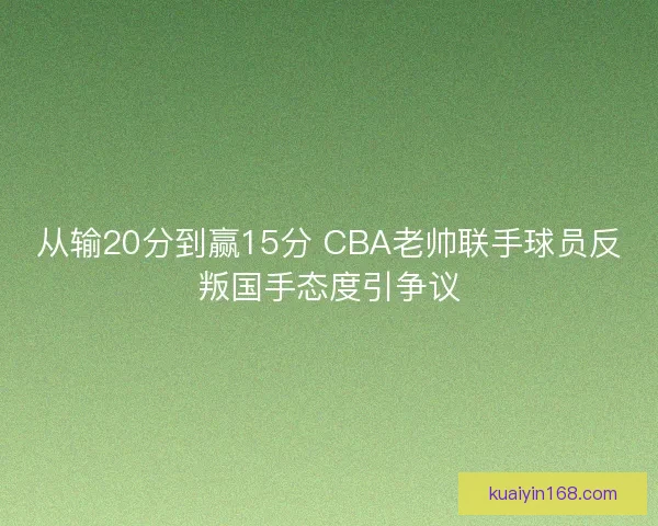 从输20分到赢15分 CBA老帅联手球员反叛国手态度引争议