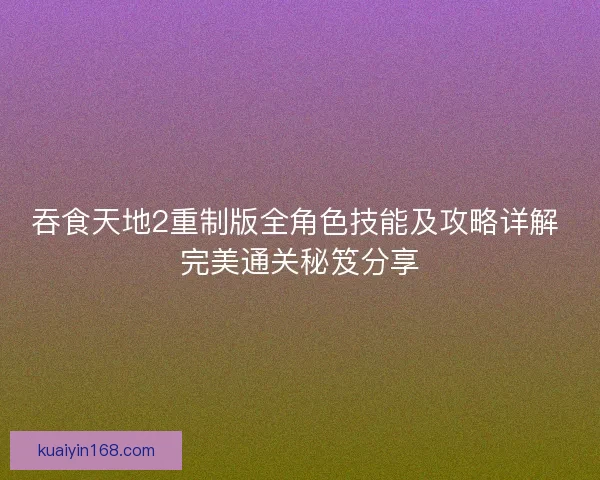 吞食天地2重制版全角色技能及攻略详解 完美通关秘笈分享