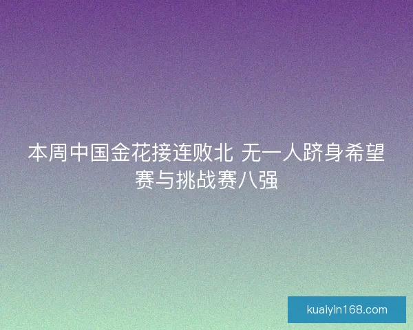 本周中国金花接连败北 无一人跻身希望赛与挑战赛八强