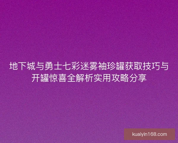 地下城与勇士七彩迷雾袖珍罐获取技巧与开罐惊喜全解析实用攻略分享