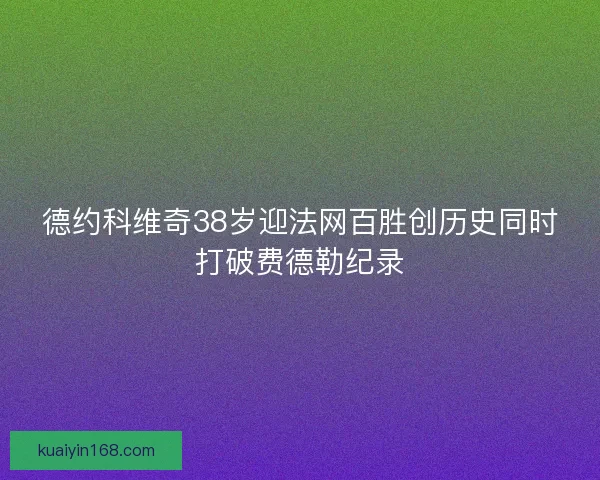 德约科维奇38岁迎法网百胜创历史同时打破费德勒纪录
