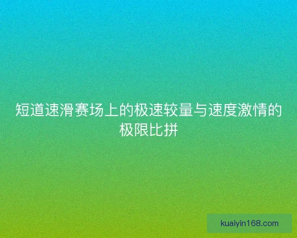 短道速滑赛场上的极速较量与速度激情的极限比拼